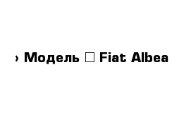  › Модель ­ Fiat Albea